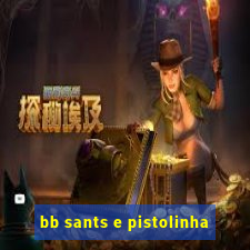 bb sants e pistolinha